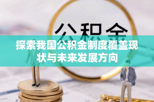 青山湖探索我国公积金制度覆盖现状与未来发展方向