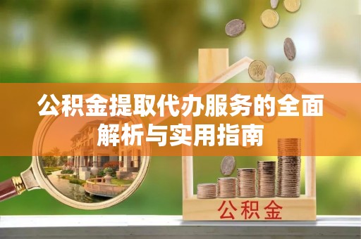 青山湖公积金提取代办服务的全面解析与实用指南