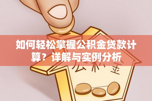 青山湖如何轻松掌握公积金贷款计算？详解与实例分析