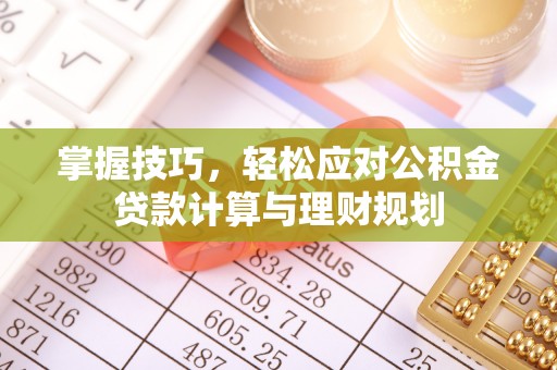 青山湖掌握技巧，轻松应对公积金贷款计算与理财规划