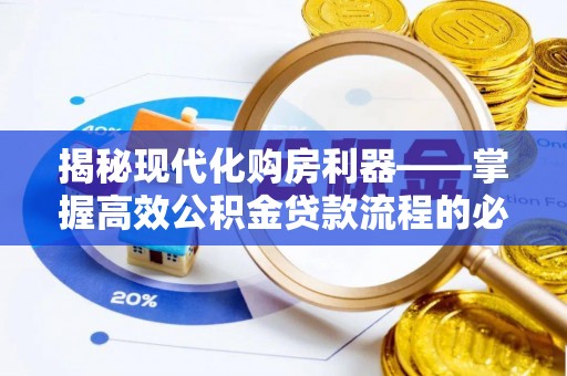 青山湖揭秘现代化购房利器——掌握高效公积金贷款流程的必备指南