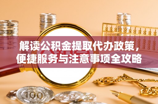 青山湖解读公积金提取代办政策，便捷服务与注意事项全攻略