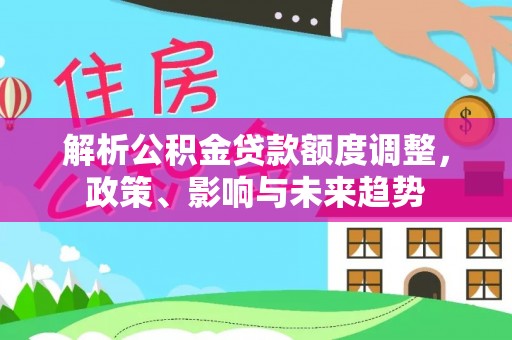 青山湖解析公积金贷款额度调整，政策、影响与未来趋势