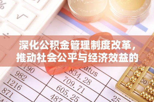 青山湖深化公积金管理制度改革，推动社会公平与经济效益的双赢