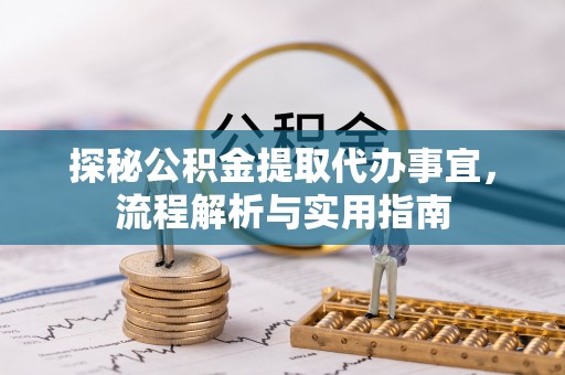 青山湖探秘公积金提取代办事宜，流程解析与实用指南