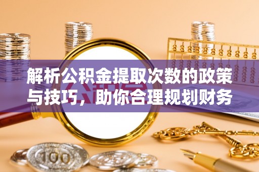 青山湖解析公积金提取次数的政策与技巧，助你合理规划财务未来