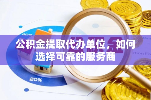 青山湖公积金提取代办单位，如何选择可靠的服务商