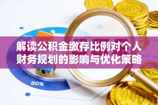 青山湖解读公积金缴存比例对个人财务规划的影响与优化策略