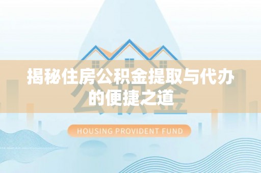 青山湖揭秘住房公积金提取与代办的便捷之道