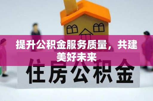 青山湖提升公积金服务质量，共建美好未来