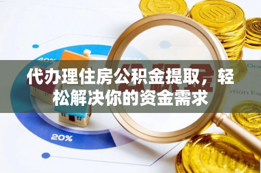 青山湖代办理住房公积金提取，轻松解决你的资金需求
