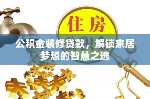 青山湖公积金装修贷款，解锁家居梦想的智慧之选