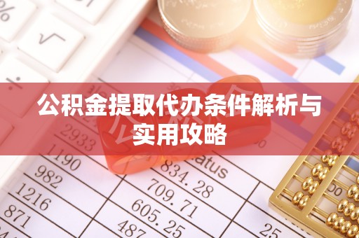 青山湖公积金提取代办条件解析与实用攻略