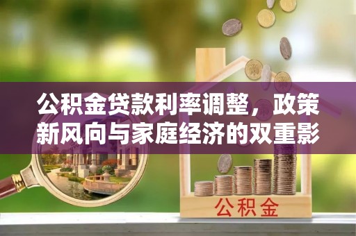 青山湖公积金贷款利率调整，政策新风向与家庭经济的双重影响