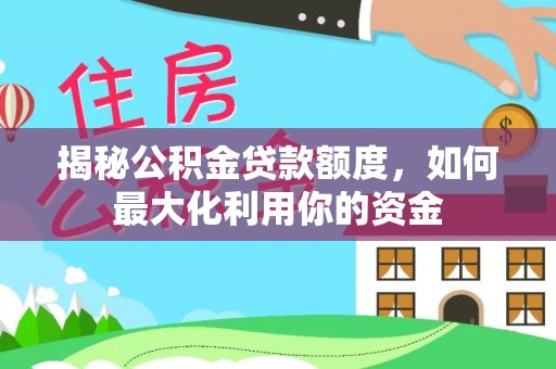 青山湖揭秘公积金贷款额度，如何最大化利用你的资金