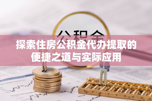 青山湖探索住房公积金代办提取的便捷之道与实际应用