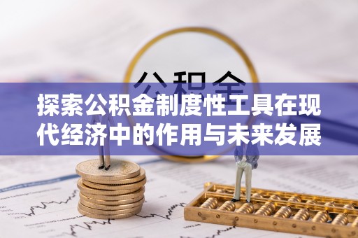 青山湖探索公积金制度性工具在现代经济中的作用与未来发展