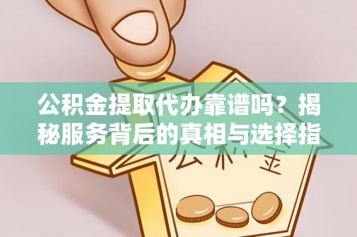 青山湖公积金提取代办靠谱吗？揭秘服务背后的真相与选择指南