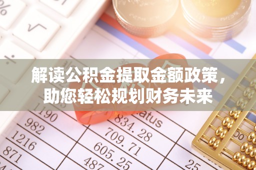 青山湖解读公积金提取金额政策，助您轻松规划财务未来