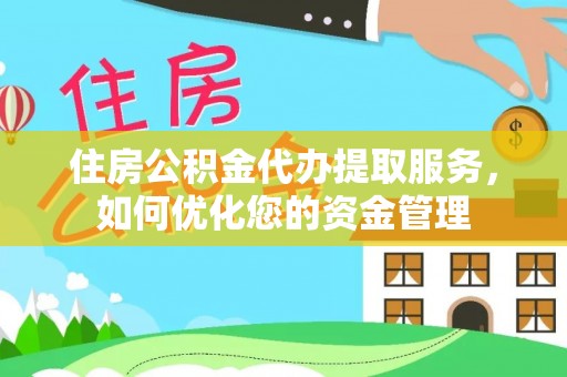 青山湖住房公积金代办提取服务，如何优化您的资金管理