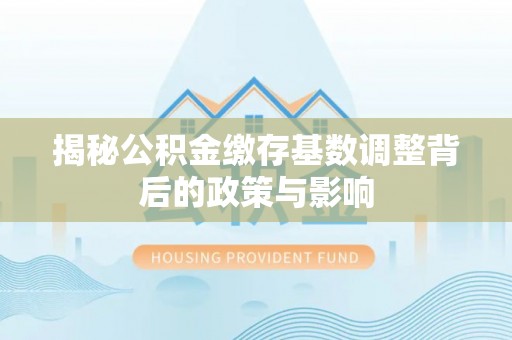 青山湖揭秘公积金缴存基数调整背后的政策与影响