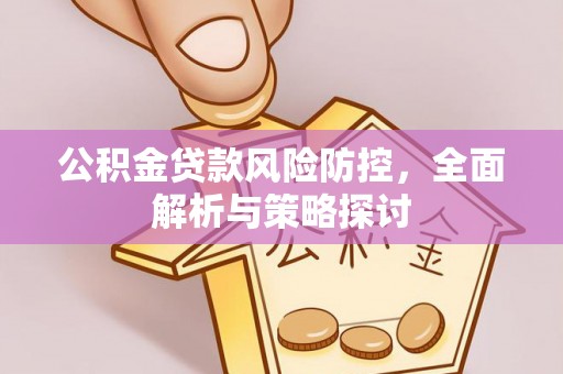 青山湖公积金贷款风险防控，全面解析与策略探讨