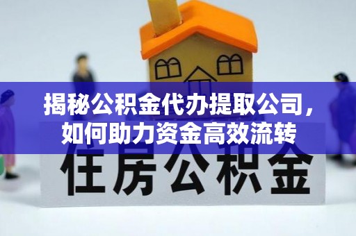 青山湖揭秘公积金代办提取公司，如何助力资金高效流转