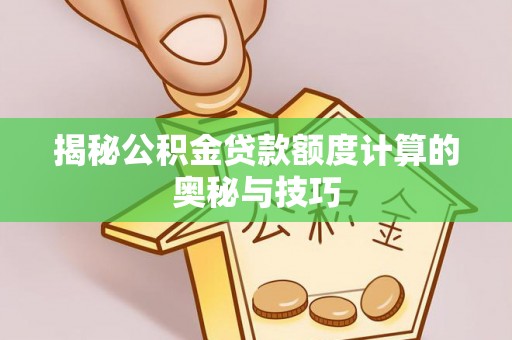 青山湖揭秘公积金贷款额度计算的奥秘与技巧