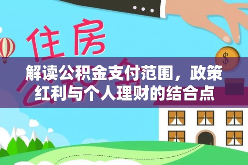 青山湖解读公积金支付范围，政策红利与个人理财的结合点