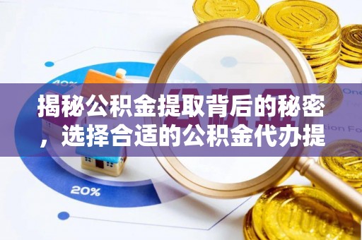 青山湖揭秘公积金提取背后的秘密，选择合适的公积金代办提取公司是关键