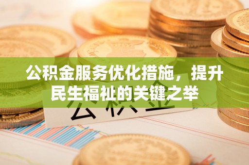 青山湖公积金服务优化措施，提升民生福祉的关键之举
