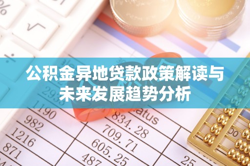青山湖公积金异地贷款政策解读与未来发展趋势分析