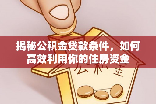 青山湖揭秘公积金贷款条件，如何高效利用你的住房资金