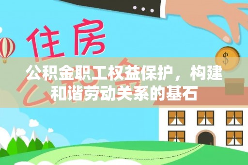 青山湖公积金职工权益保护，构建和谐劳动关系的基石