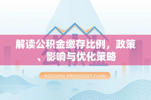 青山湖解读公积金缴存比例，政策、影响与优化策略