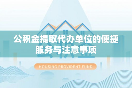 青山湖公积金提取代办单位的便捷服务与注意事项