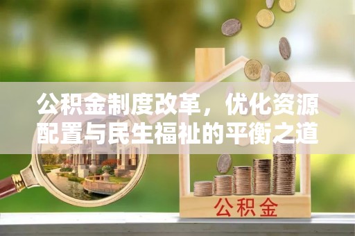 青山湖公积金制度改革，优化资源配置与民生福祉的平衡之道