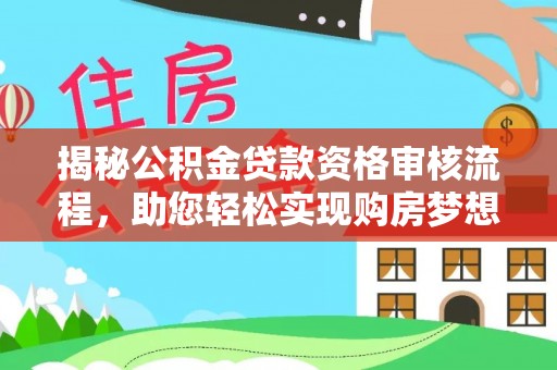 青山湖揭秘公积金贷款资格审核流程，助您轻松实现购房梦想
