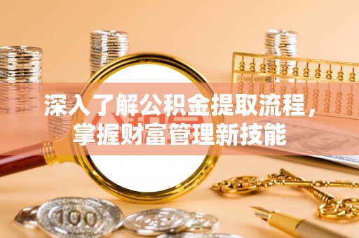青山湖深入了解公积金提取流程，掌握财富管理新技能