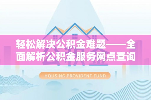青山湖轻松解决公积金难题——全面解析公积金服务网点查询技巧