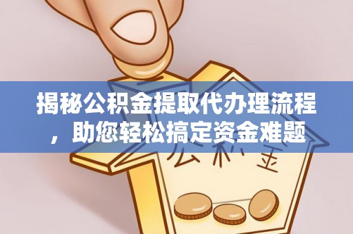 青山湖揭秘公积金提取代办理流程，助您轻松搞定资金难题