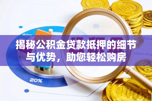 青山湖揭秘公积金贷款抵押的细节与优势，助您轻松购房