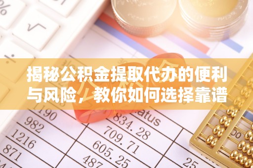 青山湖揭秘公积金提取代办的便利与风险，教你如何选择靠谱服务