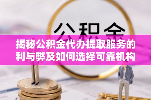 青山湖揭秘公积金代办提取服务的利与弊及如何选择可靠机构