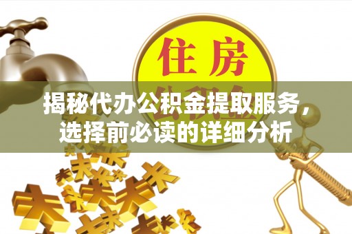 青山湖揭秘代办公积金提取服务，选择前必读的详细分析