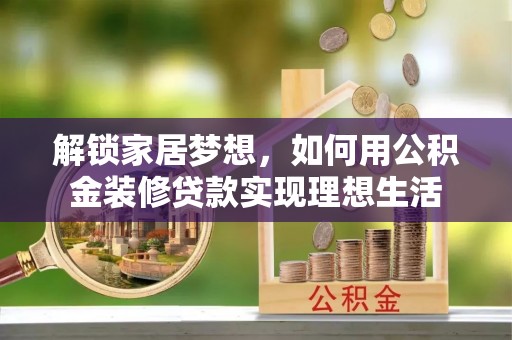 青山湖解锁家居梦想，如何用公积金装修贷款实现理想生活