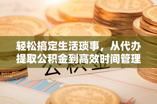 青山湖轻松搞定生活琐事，从代办提取公积金到高效时间管理