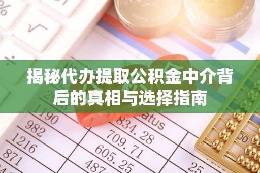 青山湖揭秘代办提取公积金中介背后的真相与选择指南