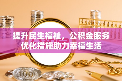 青山湖提升民生福祉，公积金服务优化措施助力幸福生活