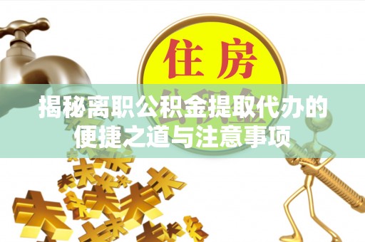青山湖揭秘离职公积金提取代办的便捷之道与注意事项